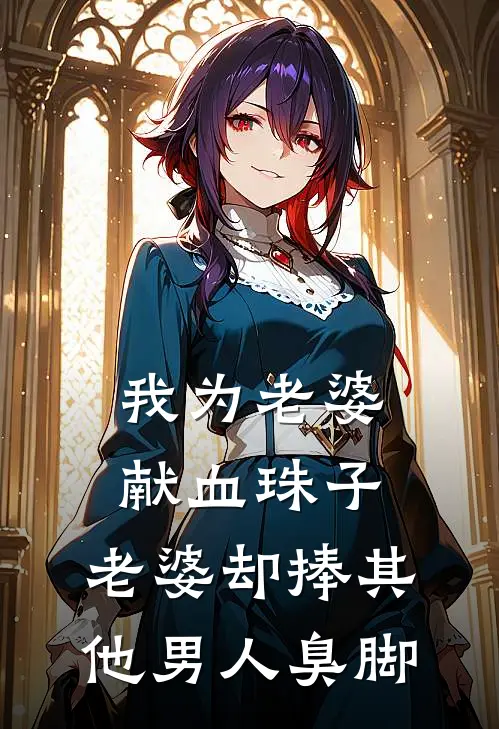 我为老婆献血珠子，老婆却捧其他男人臭脚