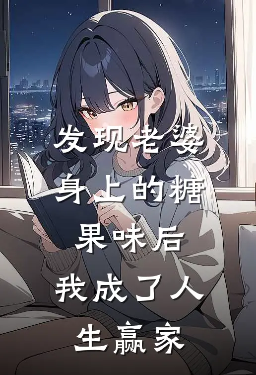 发现老婆身上的糖果味后，我成了人生赢家