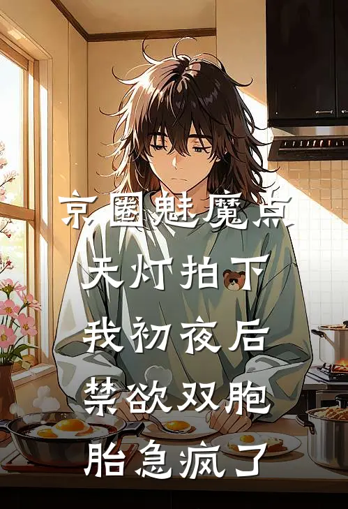 京圈魅魔点天灯拍下我初夜后，禁欲双胞胎急疯了