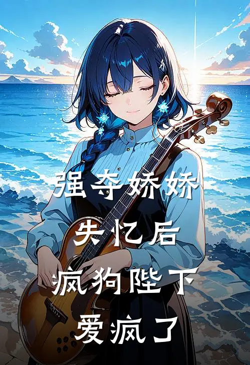 强夺娇娇失忆后，疯狗陛下爱疯了