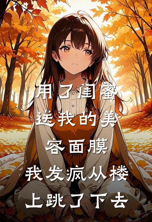 用了闺蜜送我的美容面膜，我发疯从楼上跳了下去