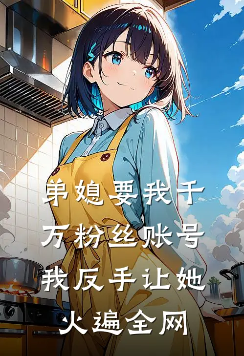 弟媳要我千万粉丝账号，我反手让她火遍全网