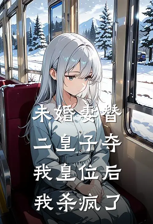 未婚妻替二皇子夺我皇位后，我杀疯了