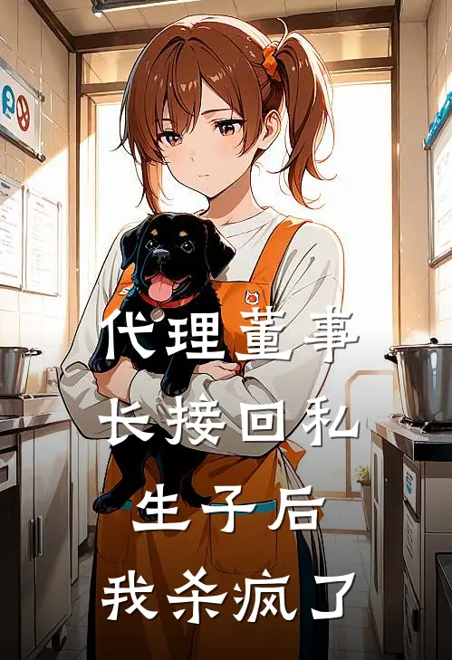 代理董事长接回私生子后，我杀疯了