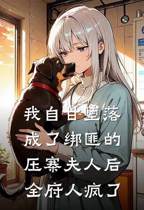 我自甘堕落成了绑匪的压寨夫人后，全府人疯了