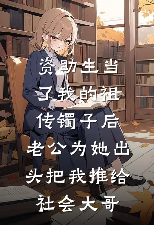 资助生当了我的祖传镯子后，老公为她出头把我推给社会大哥
