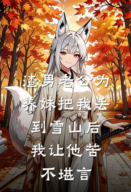 渣男老公为养妹把我丢到雪山后，我让他苦不堪言