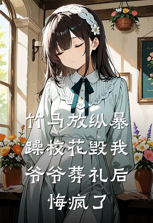 竹马放纵暴躁校花毁我爷爷葬礼后，悔疯了
