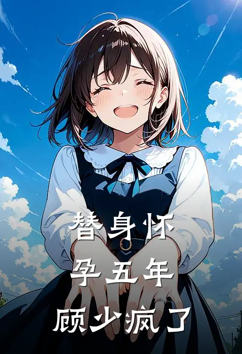 替身怀孕五年，顾少疯了