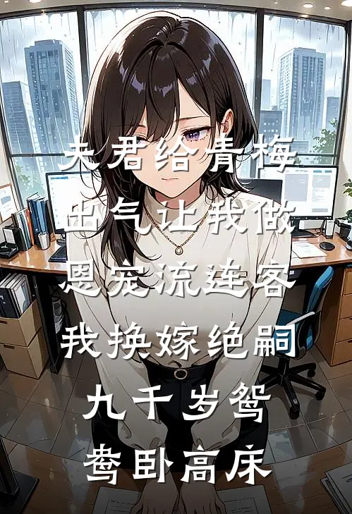 夫君给青梅出气让我做恩宠流连客，我换嫁绝嗣九千岁鸳鸯卧高床