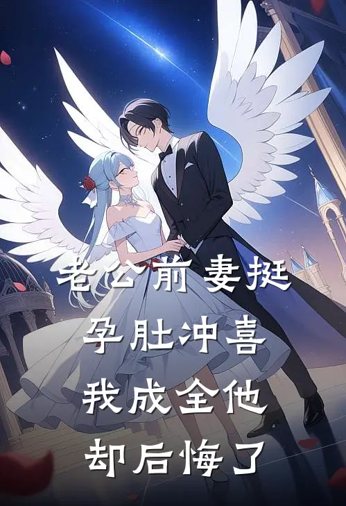 老公前妻挺孕肚冲喜，我成全他却后悔了