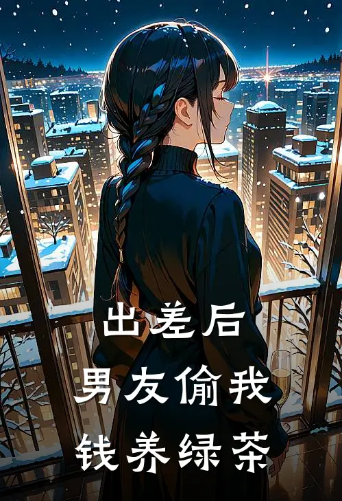 出差后，男友偷我钱养绿茶