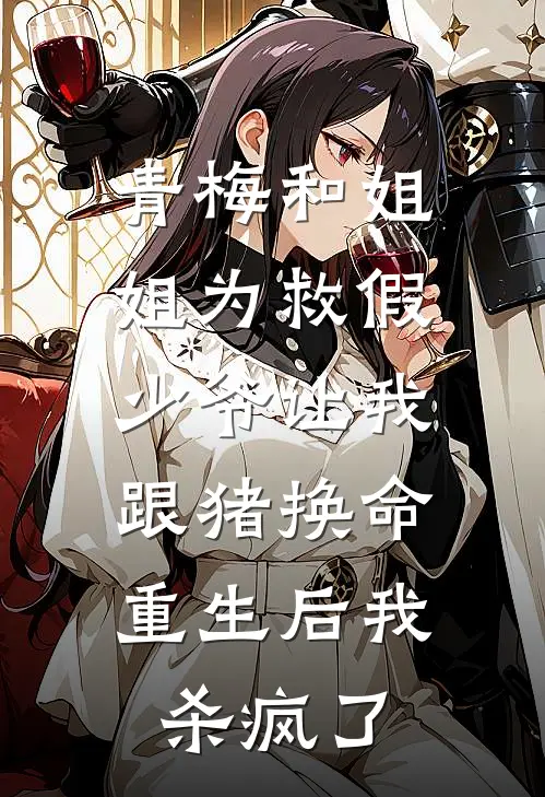 青梅和姐姐为救假少爷让我跟猪换命，重生后我杀疯了