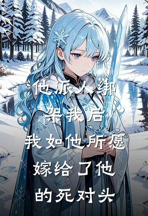 他派人绑架我后，我如他所愿嫁给了他的死对头