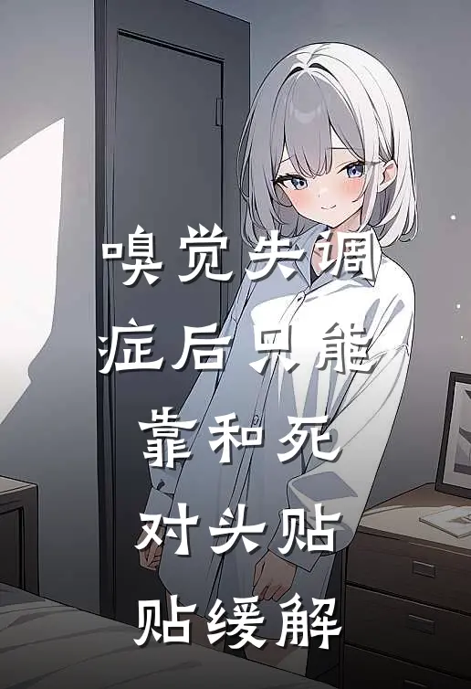 嗅觉失调症后只能靠和死对头贴贴缓解