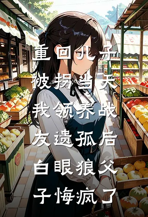 重回儿子被拐当天，我领养战友遗孤后白眼狼父子悔疯了