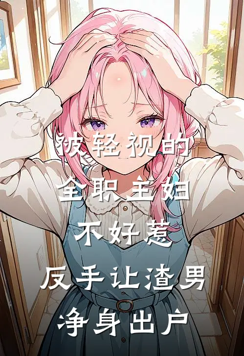 被轻视的全职主妇不好惹，反手让渣男净身出户