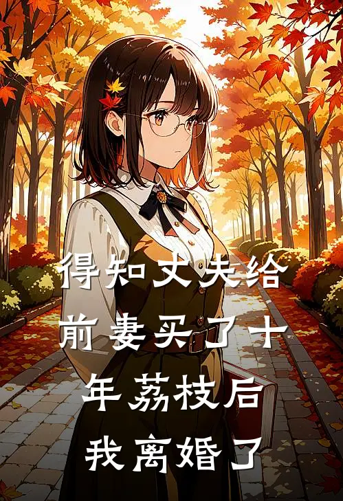 得知丈夫给前妻买了十年荔枝后，我离婚了