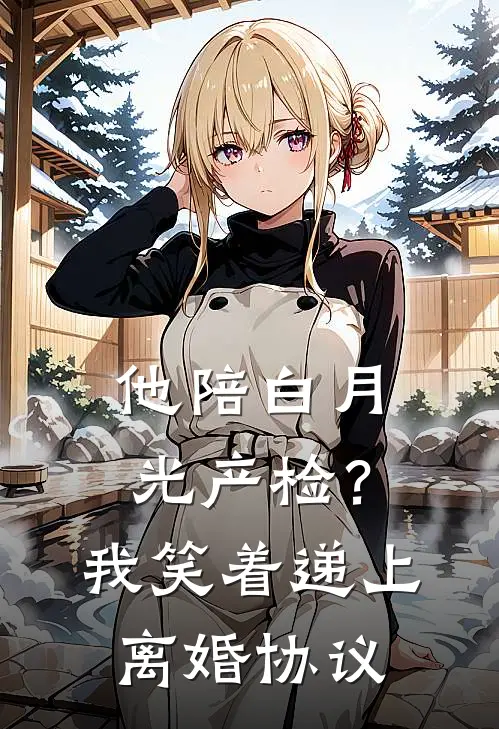 他陪白月光产检？我笑着递上离婚协议