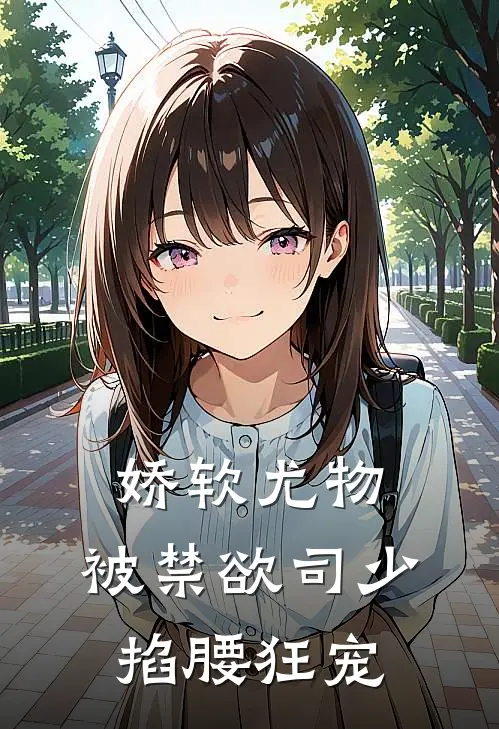 娇软尤物，被禁欲司少掐腰狂宠沈南意司厌完本完结小说_无弹窗全文免费阅读娇软尤物，被禁欲司少掐腰狂宠(沈南意司厌)