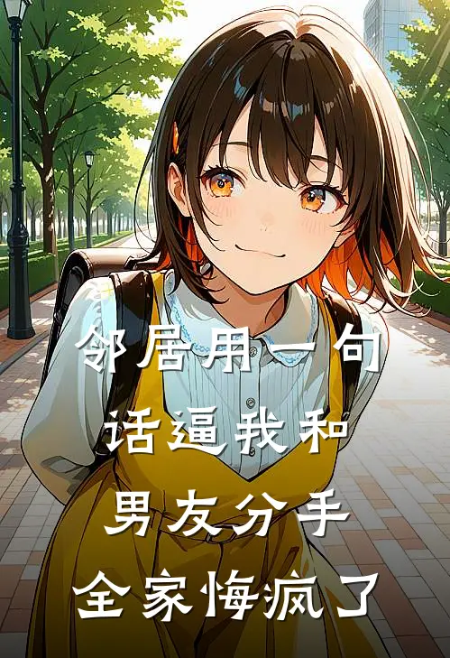 邻居用一句话逼我和男友分手，全家悔疯了优优浩子完结小说免费阅读_完本热门小说邻居用一句话逼我和男友分手，全家悔疯了优优浩子