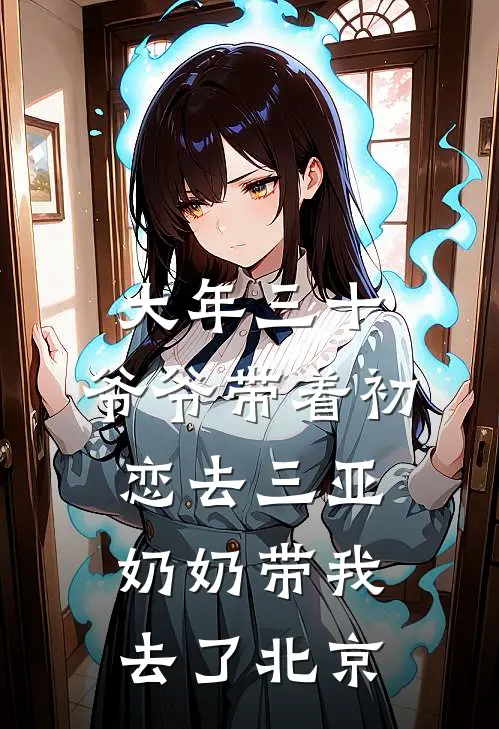 大年三十，爷爷带着初恋去三亚，奶奶带我去了北京(熙娣妮儿)完结版小说_最新全本小说大年三十，爷爷带着初恋去三亚，奶奶带我去了北京熙娣妮儿