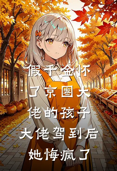 假千金怀了京圈大佬的孩子，大佬驾到后她悔疯了顾梦晴沈晋铭完结小说免费阅读_完本热门小说假千金怀了京圈大佬的孩子，大佬驾到后她悔疯了顾梦晴沈晋铭