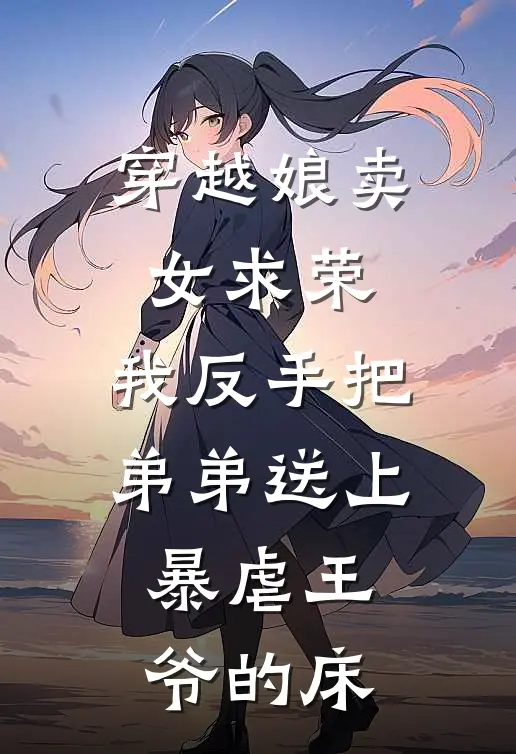 姜清阿宁(穿越娘卖女求荣，我反手把弟弟送上暴虐王爷的床)最新章节免费在线阅读_穿越娘卖女求荣，我反手把弟弟送上暴虐王爷的床最新章节免费阅读