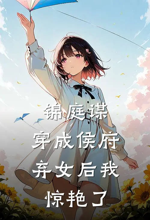 锦庭谋：穿成侯府弃女后我惊艳了沈清辞沈毅免费热门小说_最热门小说锦庭谋：穿成侯府弃女后我惊艳了沈清辞沈毅