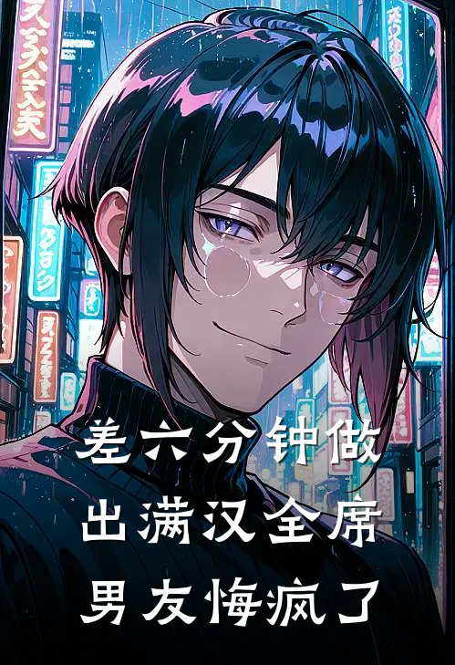 差六分钟做出满汉全席，男友悔疯了(阿言满汉)免费小说完结版_免费小说免费阅读差六分钟做出满汉全席，男友悔疯了阿言满汉