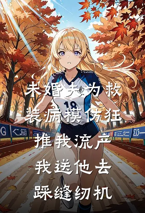 未婚夫为救装病模仿狂推我流产，我送他去踩缝纫机(姜宁顾言洲)免费小说在线阅读_在线阅读免费小说未婚夫为救装病模仿狂推我流产，我送他去踩缝纫机(姜宁顾言洲)