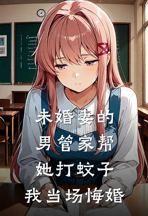 未婚妻的男管家帮她打蚊子，我当场悔婚(阿晨白辰)完本小说大全_完本热门小说未婚妻的男管家帮她打蚊子，我当场悔婚阿晨白辰