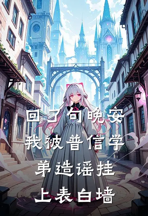 回了句晚安，我被普信学弟造谣挂上表白墙(玛丽苏拉黑)全本免费小说_新热门小说回了句晚安，我被普信学弟造谣挂上表白墙玛丽苏拉黑