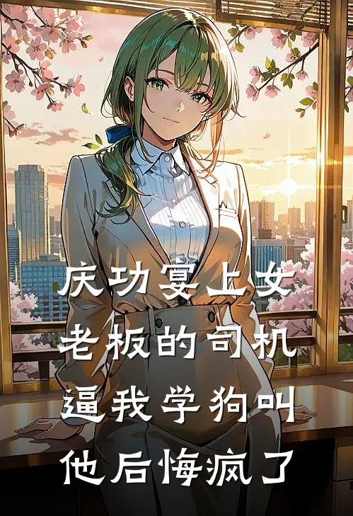 庆功宴上女老板的司机逼我学狗叫，他后悔疯了柳浩叶展完本完结小说_完本完结小说庆功宴上女老板的司机逼我学狗叫，他后悔疯了(柳浩叶展)