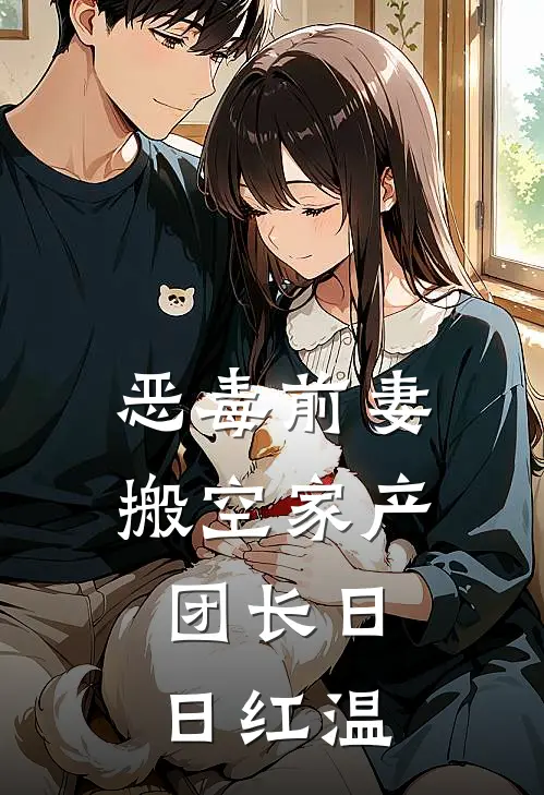 恶毒前妻搬空家产，团长日日红温顾柔林凝最新好看小说_免费小说恶毒前妻搬空家产，团长日日红温(顾柔林凝)