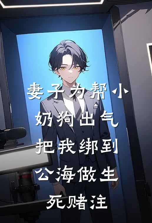 妻子为帮小奶狗出气，把我绑到公海做生死赌注顾霆琛江清言全文免费阅读无弹窗大结局_顾霆琛江清言（妻子为帮小奶狗出气，把我绑到公海做生死赌注）小说免费阅读大结局