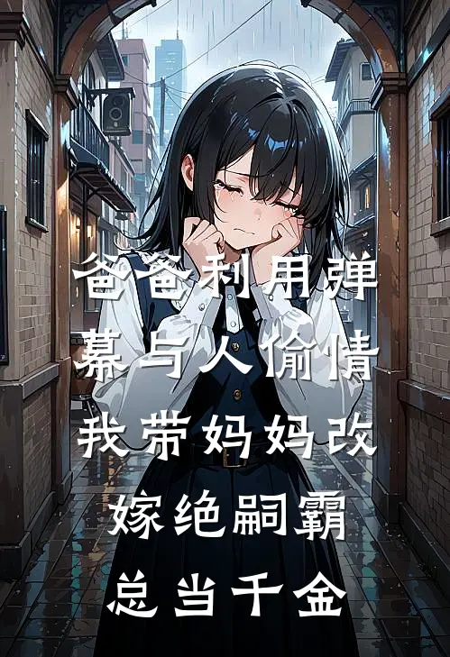 爸爸利用弹幕与人偷情，我带妈妈改嫁绝嗣霸总当千金