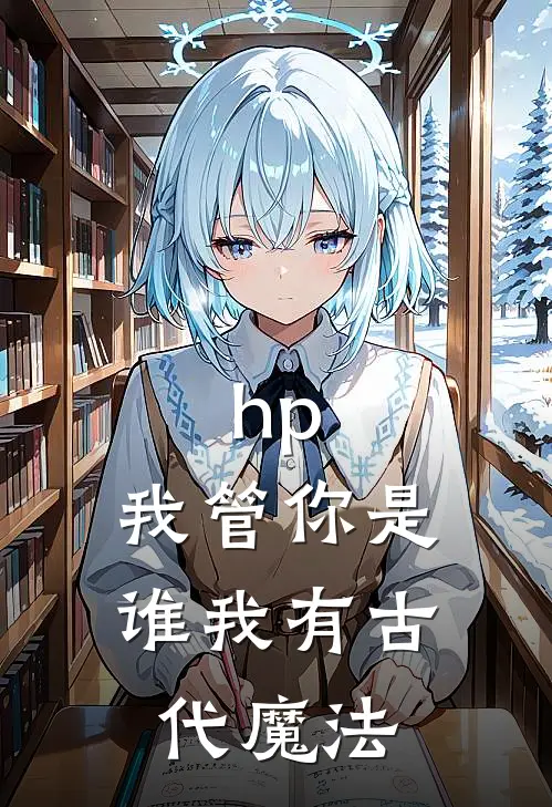 《hp：我管你是谁我有古代魔法》赫敏林子木完本小说_赫敏林子木(hp：我管你是谁我有古代魔法)全文免费阅读无弹窗大结局