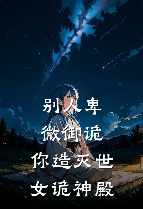 别人卑微御诡，你造灭世女诡神殿(苏天叶舒玉)无弹窗小说免费阅读_小说完整版免费阅读别人卑微御诡，你造灭世女诡神殿苏天叶舒玉