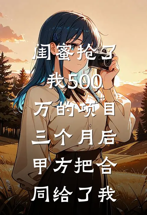 闺蜜抢了我500万的项目，三个月后甲方把合同给了我苏雨晓晓无弹窗全文免费阅读_最新推荐小说闺蜜抢了我500万的项目，三个月后甲方把合同给了我(苏雨晓晓)