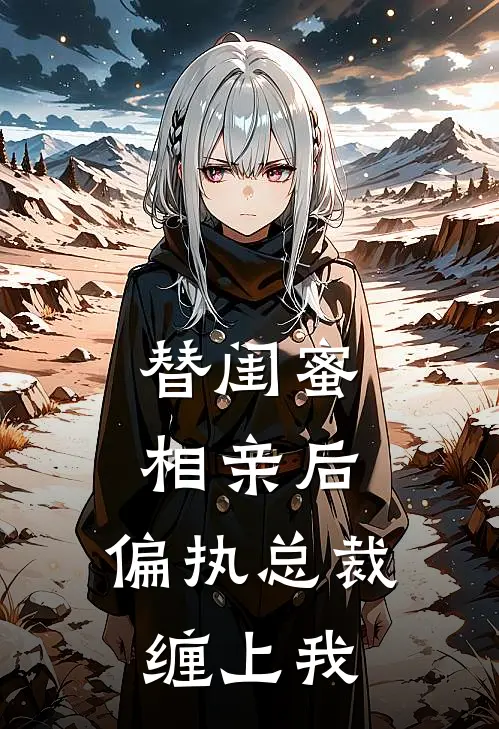 替闺蜜相亲后，偏执总裁缠上我(陆霆渊单若伊)阅读免费小说_完本热门小说替闺蜜相亲后，偏执总裁缠上我陆霆渊单若伊