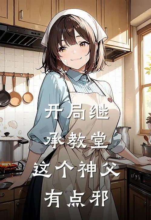 开局继承教堂，这个神父有点邪李信乔丽全章节免费在线阅读_《开局继承教堂，这个神父有点邪》精彩小说