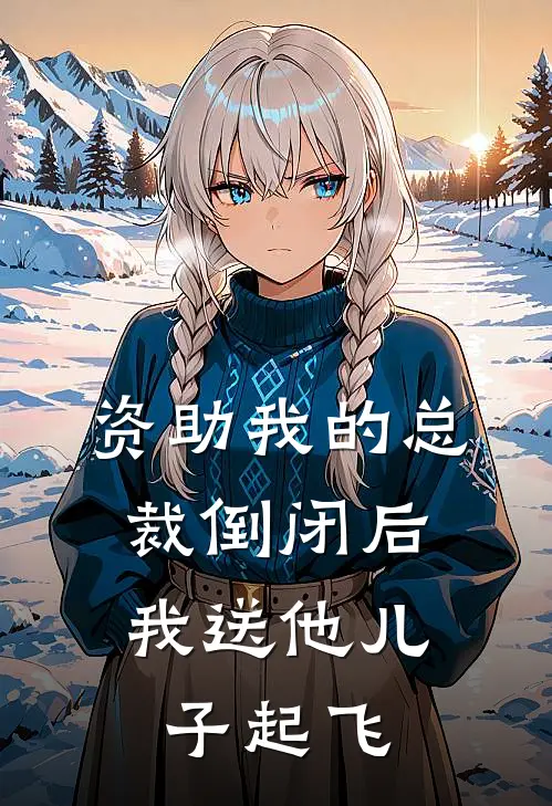 资助我的总裁倒闭后，我送他儿子起飞