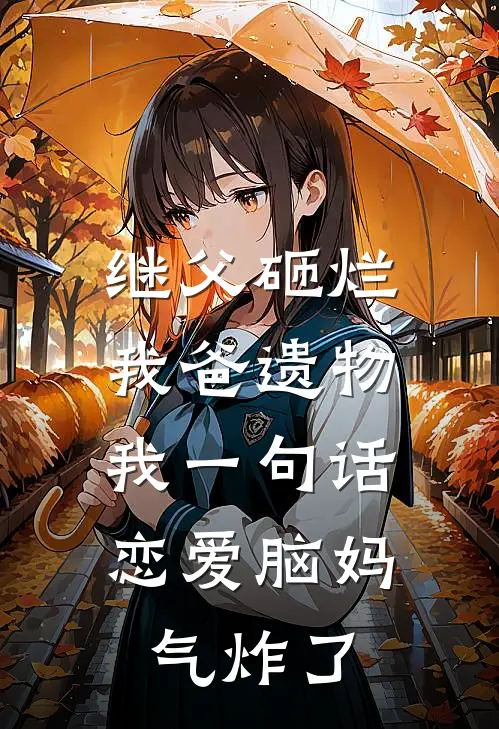 继父砸烂我爸遗物，我一句话恋爱脑妈气炸了