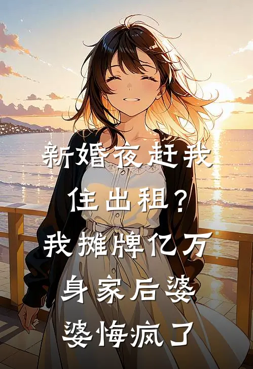 新婚夜赶我住出租？我摊牌亿万身家后，婆婆悔疯了