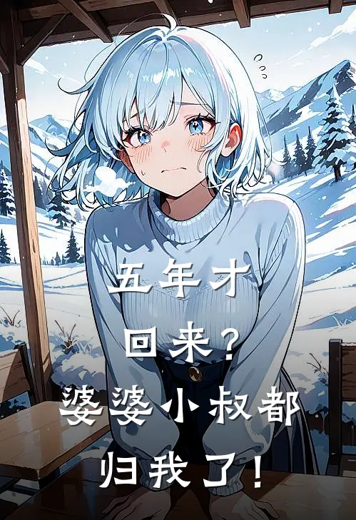 五年才回来？婆婆小叔都归我了！(沈薇霍之怀)免费小说_完整版免费阅读五年才回来？婆婆小叔都归我了！沈薇霍之怀