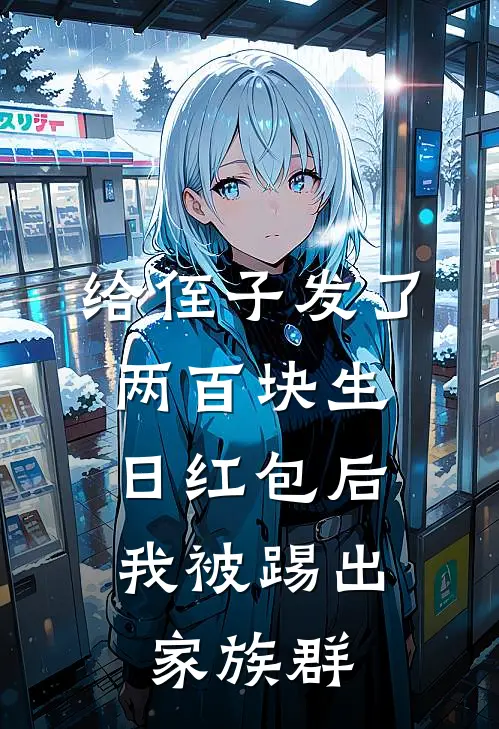 给侄子发了两百块生日红包后，我被踢出家族群大宝彤彤热门小说排行_免费小说给侄子发了两百块生日红包后，我被踢出家族群大宝彤彤