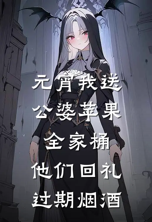 元宵我送公婆苹果全家桶，他们回礼过期烟酒(陈琰徐志豪)完结版小说全文免费阅读_最新小说元宵我送公婆苹果全家桶，他们回礼过期烟酒(陈琰徐志豪)