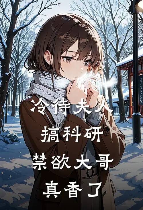 冷待夫人搞科研，禁欲大哥真香了傅斯辰顾清全章节免费在线阅读_《冷待夫人搞科研，禁欲大哥真香了》精彩小说