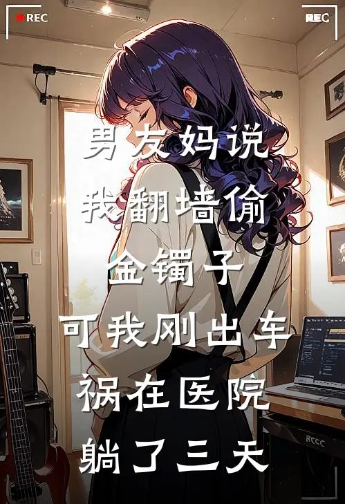 男友妈说我翻墙偷金镯子，可我刚出车祸在医院躺了三天